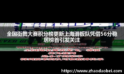 全国街舞大赛积分榜更新上海滑板队凭借56分稳居榜首引发关注