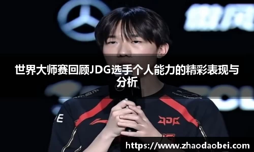 世界大师赛回顾JDG选手个人能力的精彩表现与分析