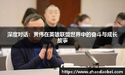 深度对话：黄伟在英雄联盟世界中的奋斗与成长故事