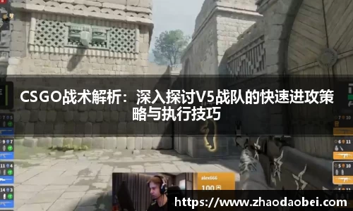 CSGO战术解析：深入探讨V5战队的快速进攻策略与执行技巧
