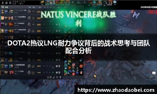 DOTA2热议LNG耐力争议背后的战术思考与团队配合分析